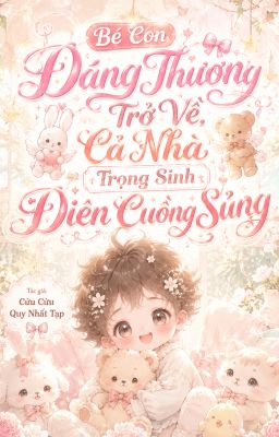 Bé con đáng thương trở về, cả nhà trọng sinh điên cuồng sủng