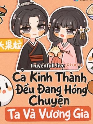 Cả Kinh Thành Đều Đang Hóng Chuyện Ta Và Vương Gia