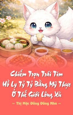 Chiếm trọn trái tim hồ ly tỷ tỷ bằng mỹ thực ở thế giới lông xù