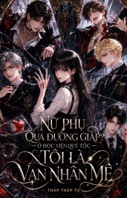 Nữ Phụ Qua Đường Giáp? Ở Học Viện Quý Tộc Tôi Là Vạn Nhân Mê