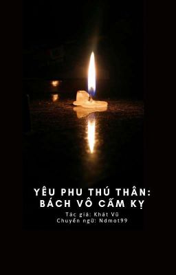 Yêu phu thú thân: bách vô cấm kỵ - Khát Vũ