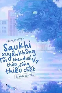 Sau Khi Xuyên Không Tôi Theo Đuổi Vợ Thừa Sống Thiếu Chết